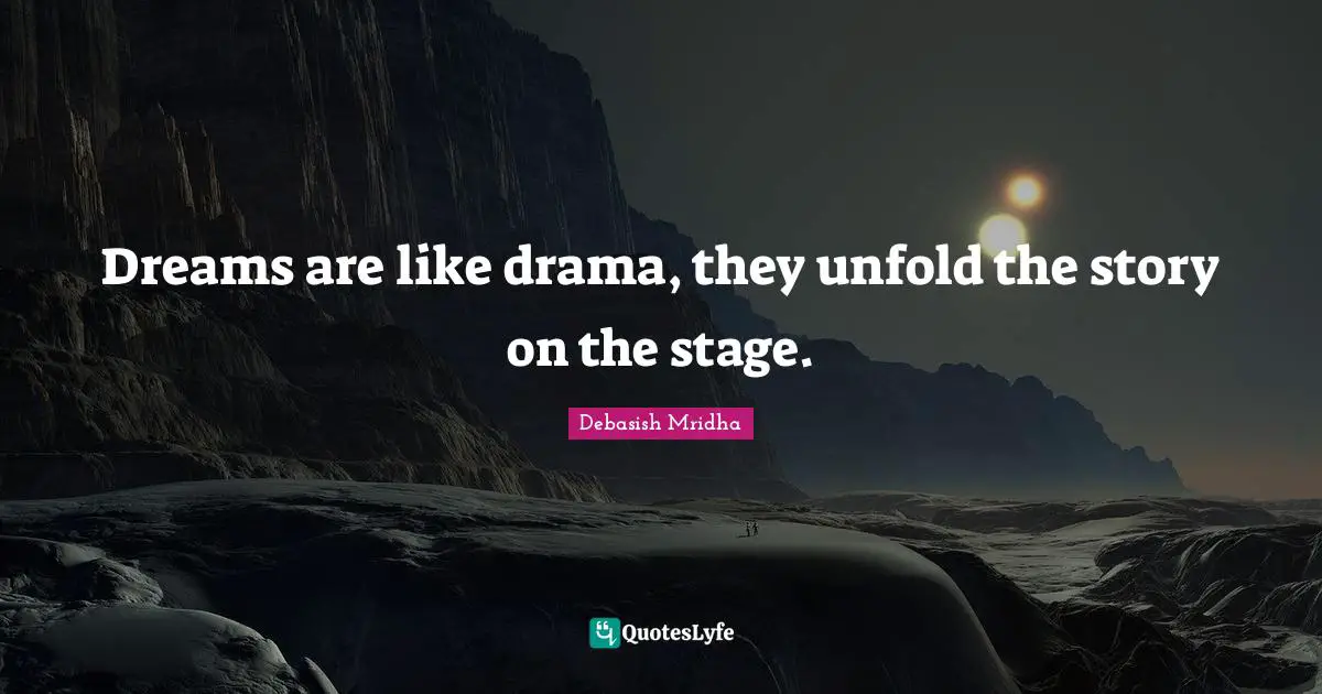 Dreams are like drama, they unfold the story on the stage.