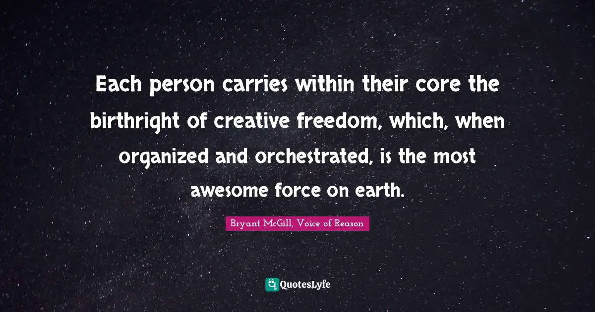 Personal Freedom Quotes: "Each person carries within their core the birthright of creative freedom, which, when organized and orchestrated, is the most awesome force on earth."