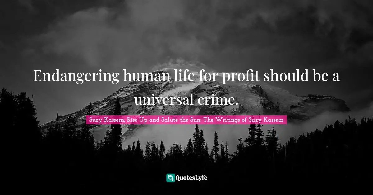 Endangering human life for profit should be a universal crime.