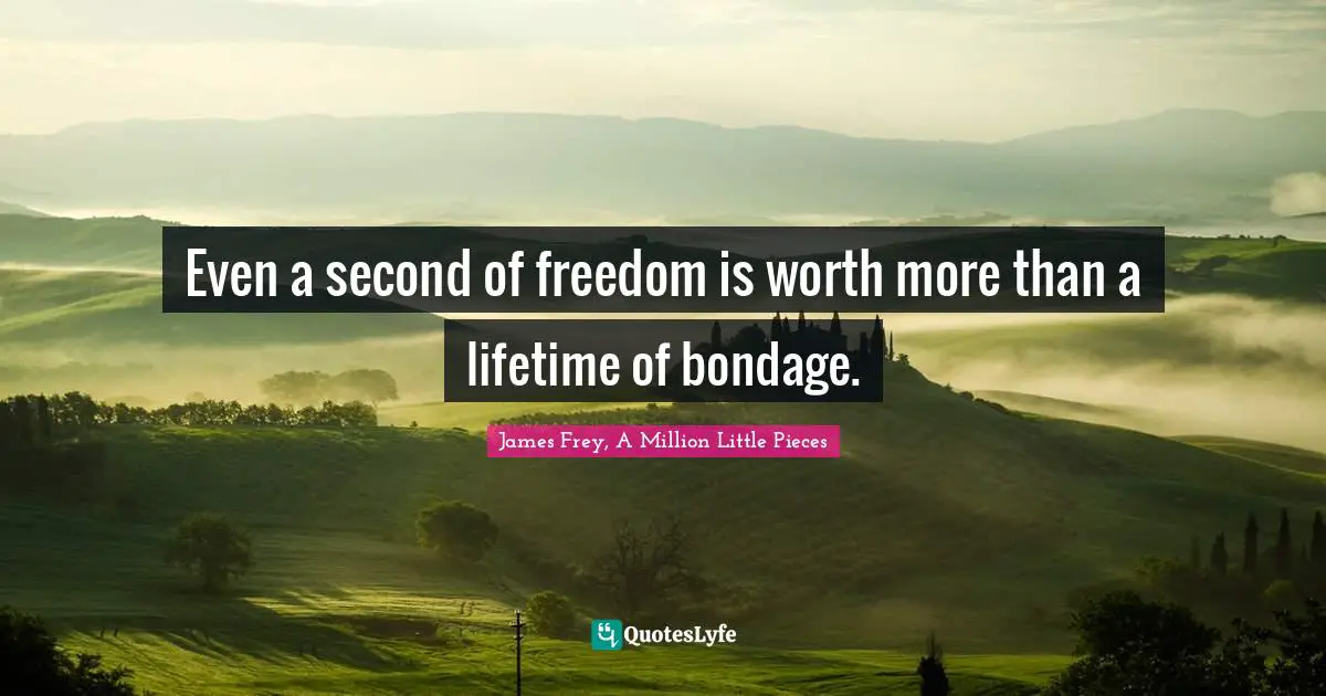 Even a second of freedom is worth more than a lifetime of bondage.