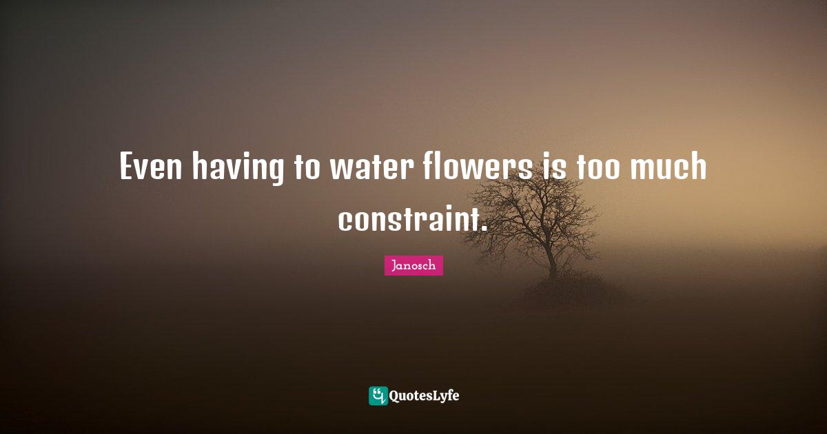 Even having to water flowers is too much constraint.