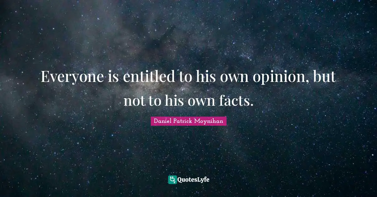 Daniel Patrick Moynihan Quotes: "Everyone is entitled to his own opinion, but not to his own facts."