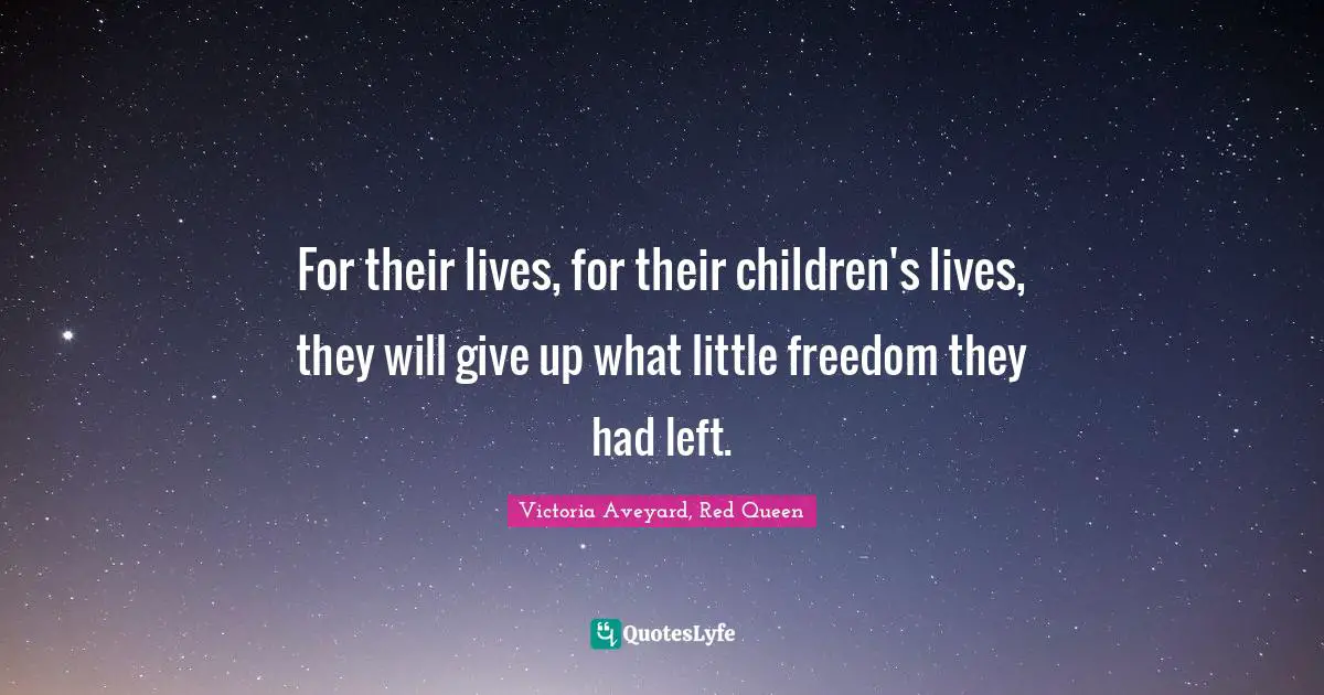 For their lives, for their children's lives, they will give up what little freedom they had left.