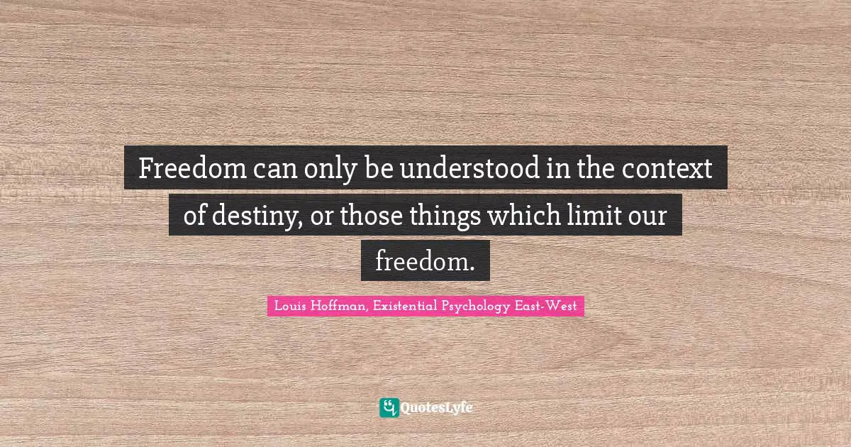 Freedom can only be understood in the context of destiny, or those things which limit our freedom.