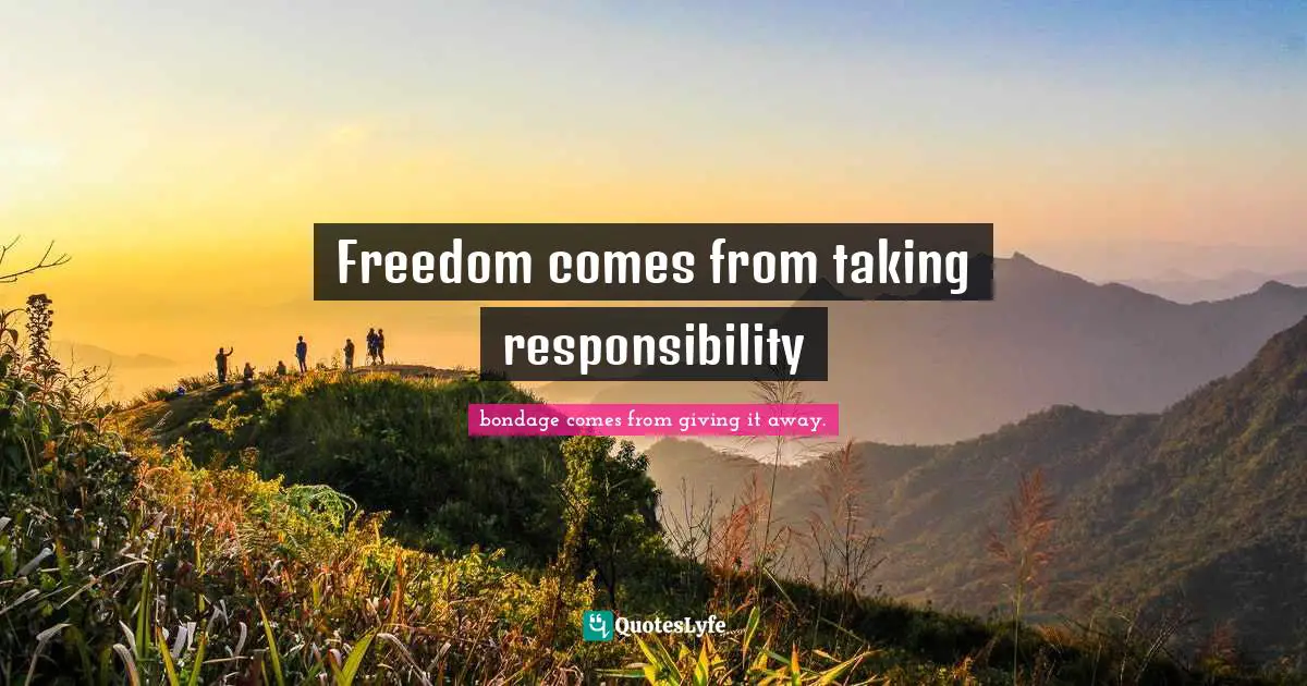 Freedom comes from taking responsibility