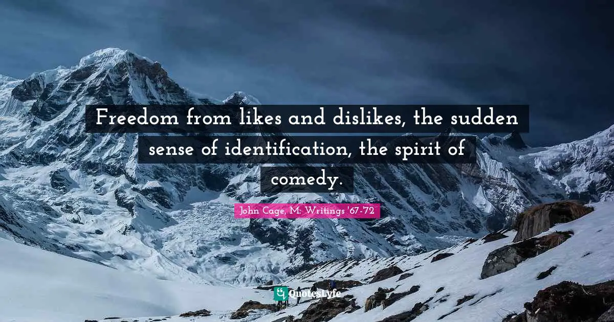 Freedom from likes and dislikes, the sudden sense of identification, the spirit of comedy.