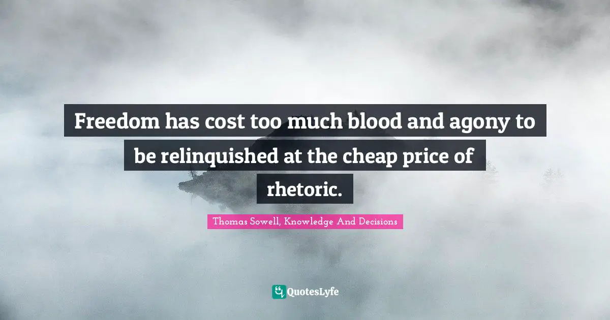 Thomas Sowell Quotes: "Freedom has cost too much blood and agony to be relinquished at the cheap price of rhetoric."