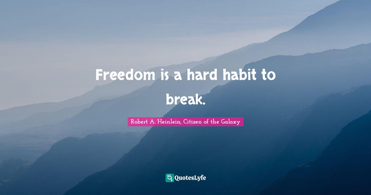 I Am That Galaxy. Quotes: "Freedom is a hard habit to break."