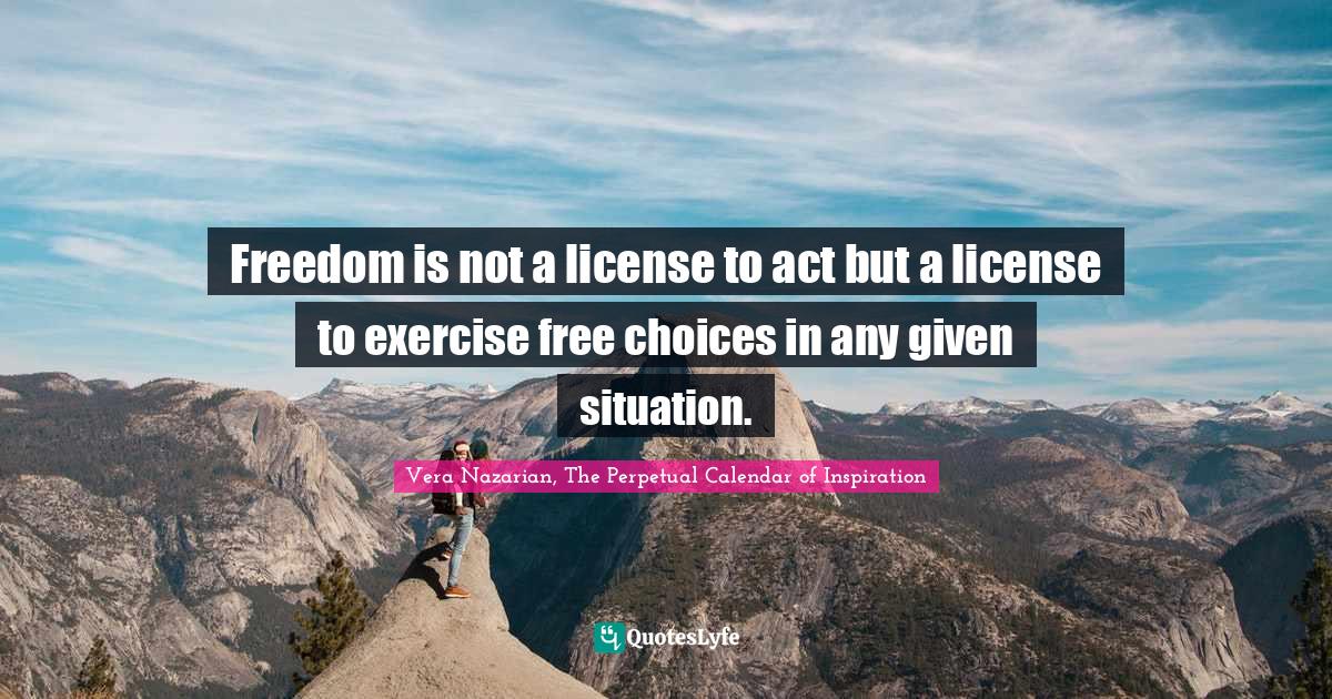 Freedom is not a license to act but a license to exercise free choices