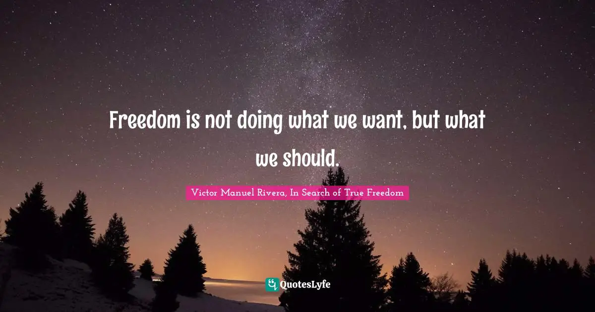 Freedom is not doing what we want, but what we should.
