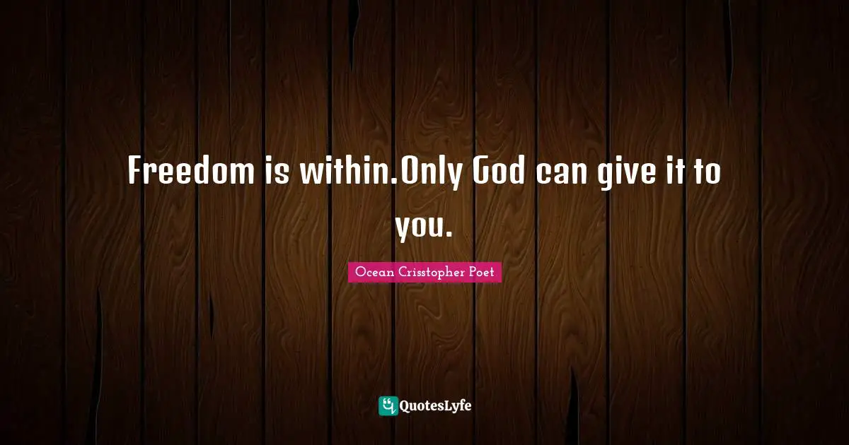 Freedom is within.Only God can give it to you.