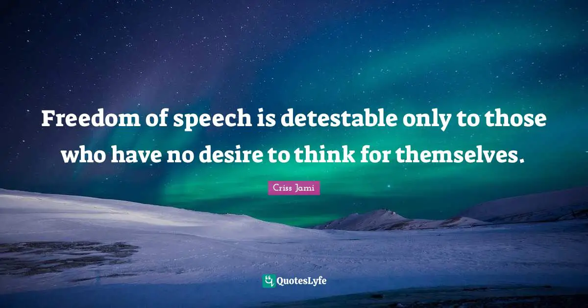Freedom of speech is detestable only to those who have no desire to think for themselves.
