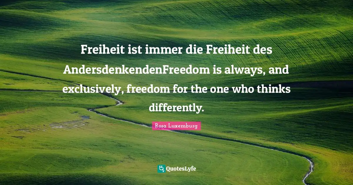 Rosa Luxemburg Quotes: "Freiheit ist immer die Freiheit des AndersdenkendenFreedom is always, and exclusively, freedom for the one who thinks differently."