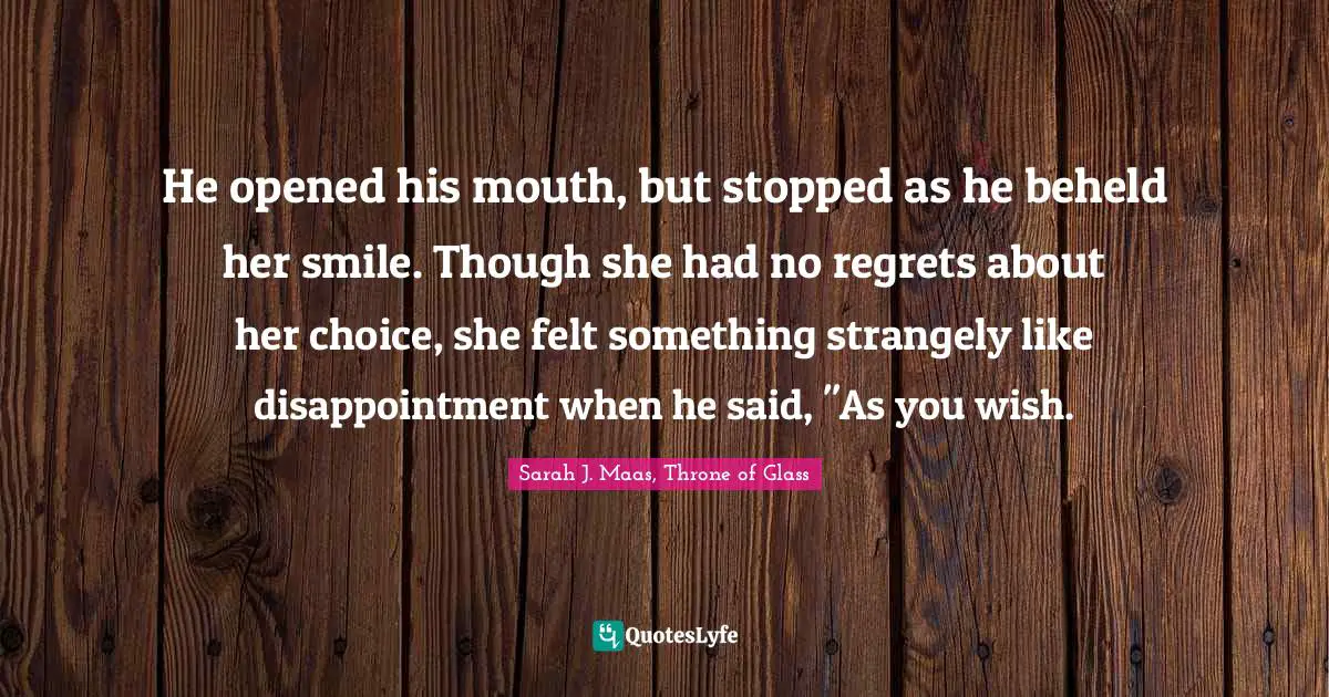 He opened his mouth, but stopped as he beheld her smile. Though she had no regrets about her choice, she felt something strangely like disappointment when he said, "As you wish.