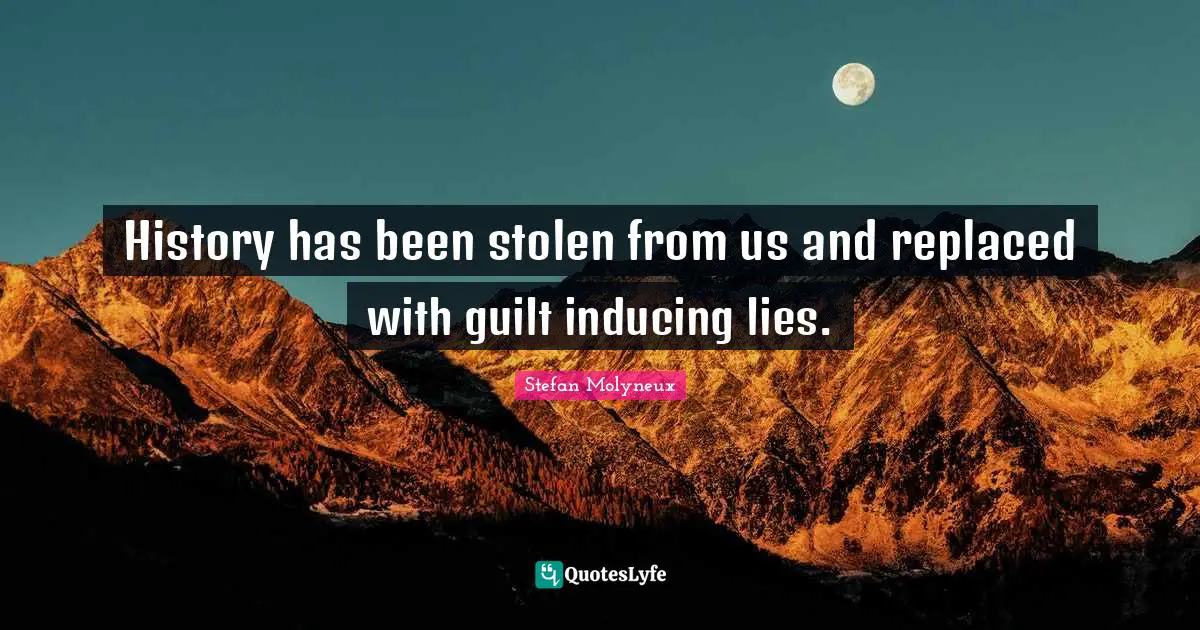 Stefan Molyneux Quotes: History has been stolen from us and replaced with guilt inducing lies.