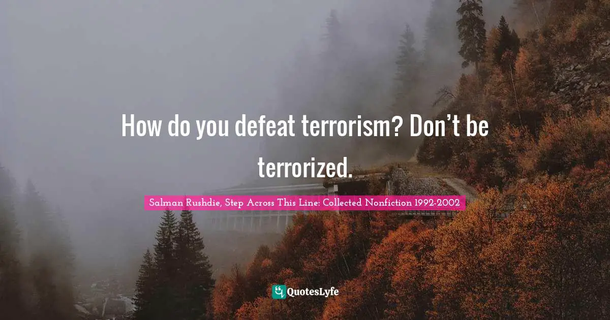 Salman Rushdie Quotes: "How do you defeat terrorism? Don’t be terrorized."