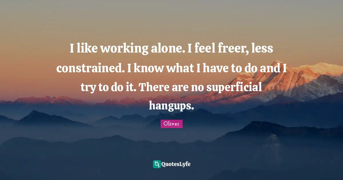 Alone But Not Lonely Quotes: "I like working alone. I feel freer, less constrained. I know what I have to do and I try to do it. There are no superficial hangups."