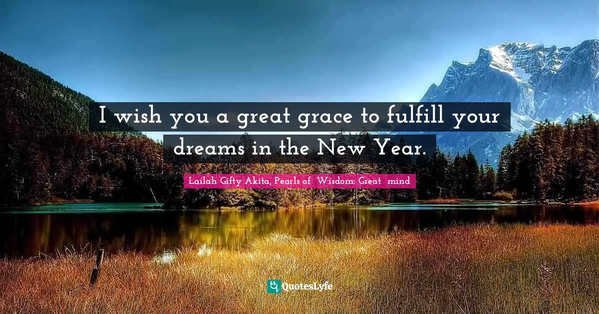 I wish you a great grace to fulfill your dreams in the New Year.