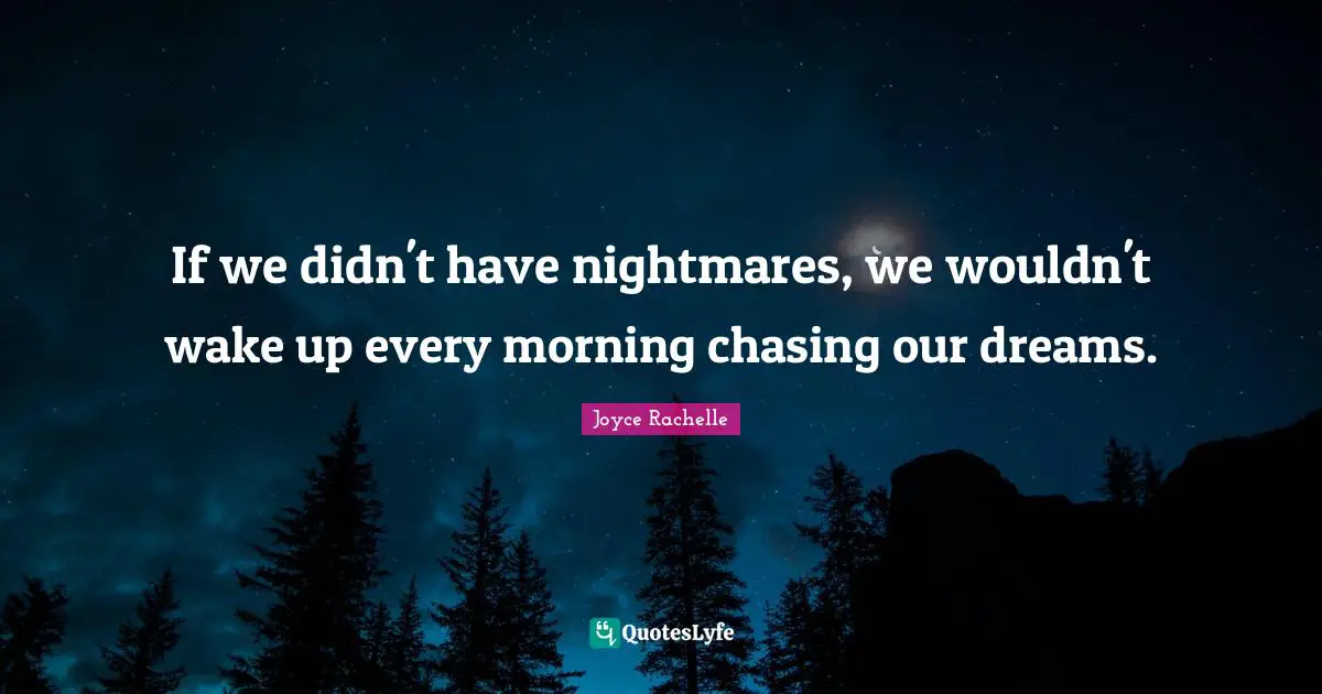 Joyce Rachelle Quotes: If we didn't have nightmares, we wouldn't wake up every morning chasing our dreams.