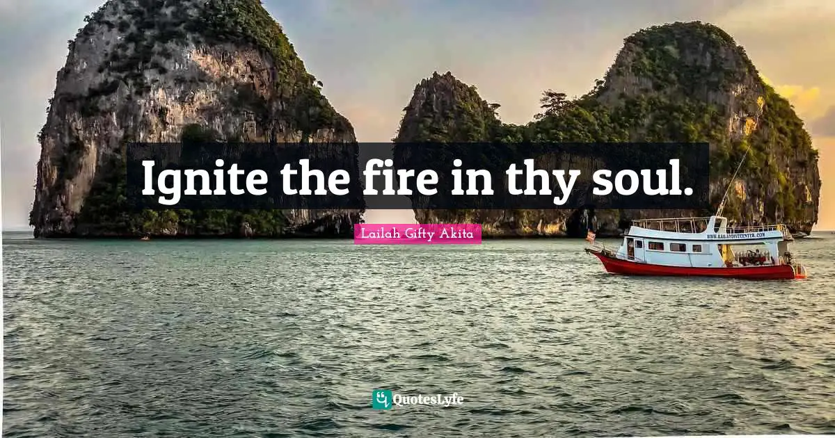 Ignite the fire in thy soul.