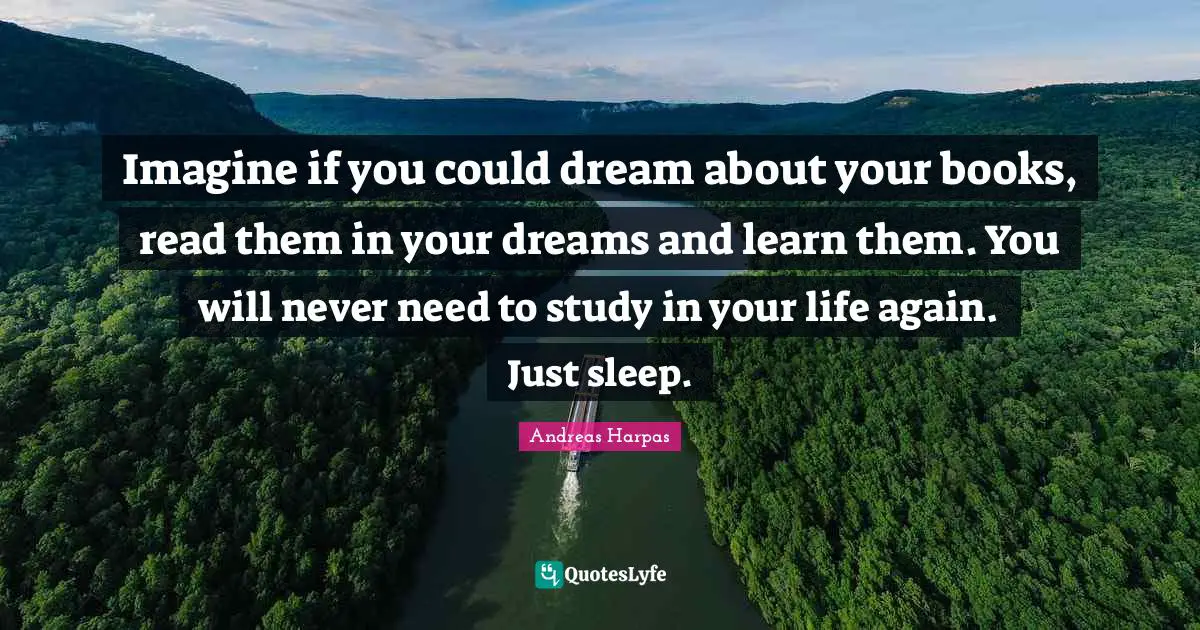 Fantasy Books Quotes: "Imagine if you could dream about your books, read them in your dreams and learn them. You will never need to study in your life again. Just sleep."