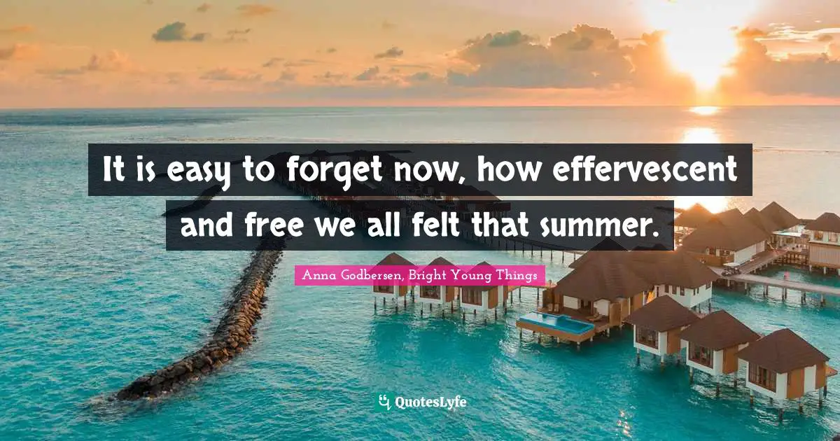 Anna Godbersen, Bright Young Things Quotes: "It is easy to forget now, how effervescent and free we all felt that summer."