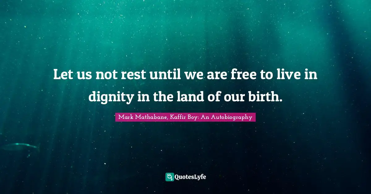 Mark Mathabane Quotes: "Let us not rest until we are free to live in dignity in the land of our birth."