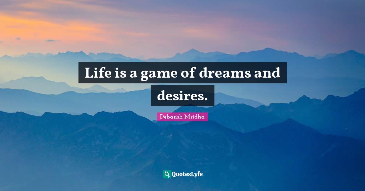 Life is a game of dreams and desires.