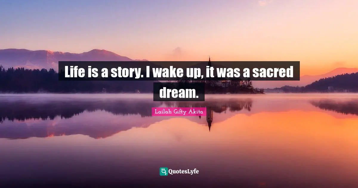 Life is a story. I wake up, it was a sacred dream.