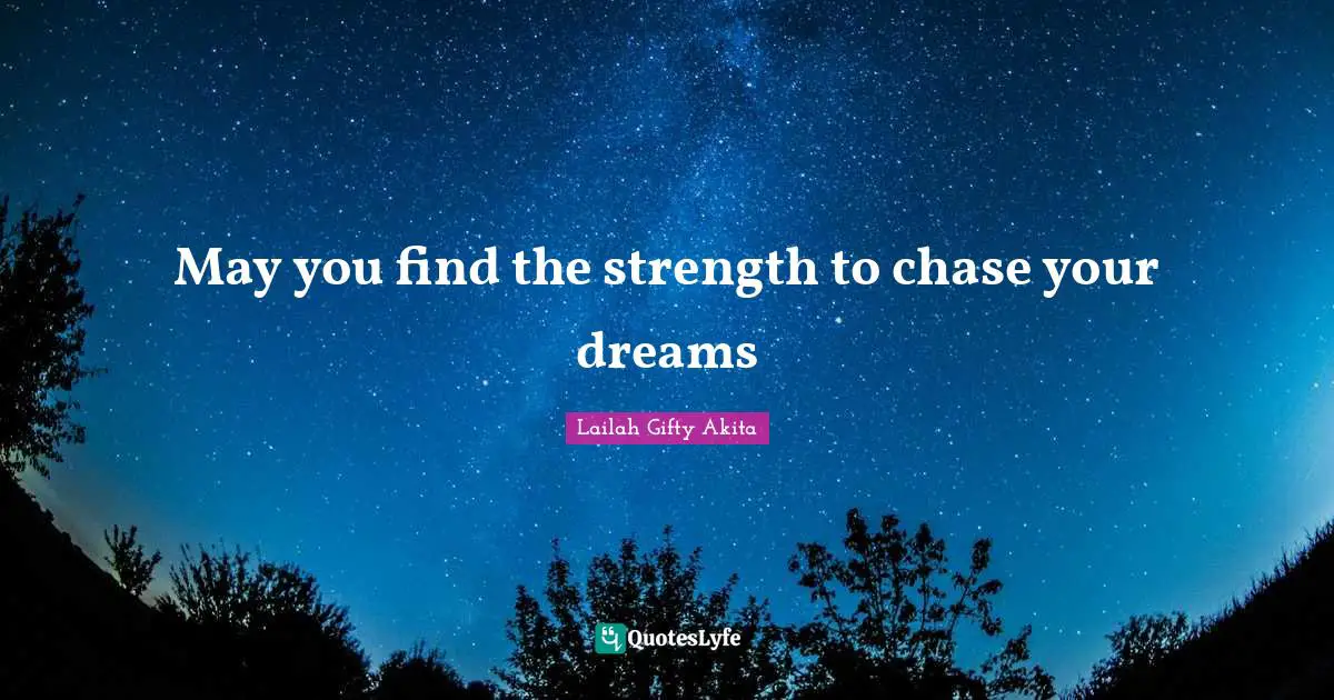 May you find the strength to chase your dreams