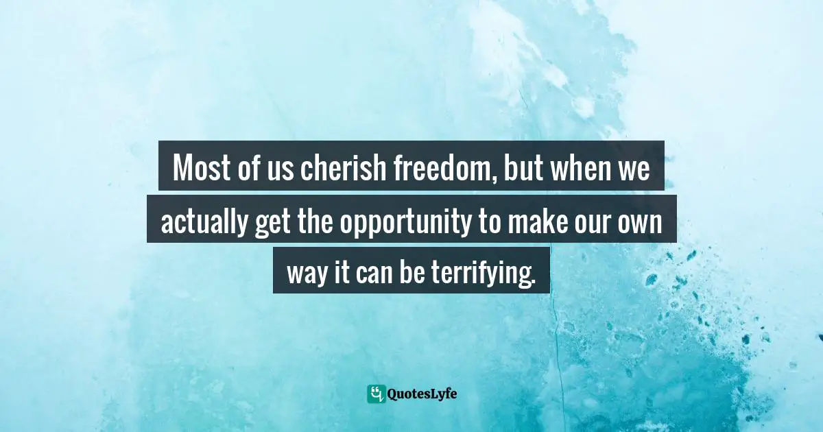 Most of us cherish freedom, but when we actually get the opportunity to make our own way it can be terrifying.