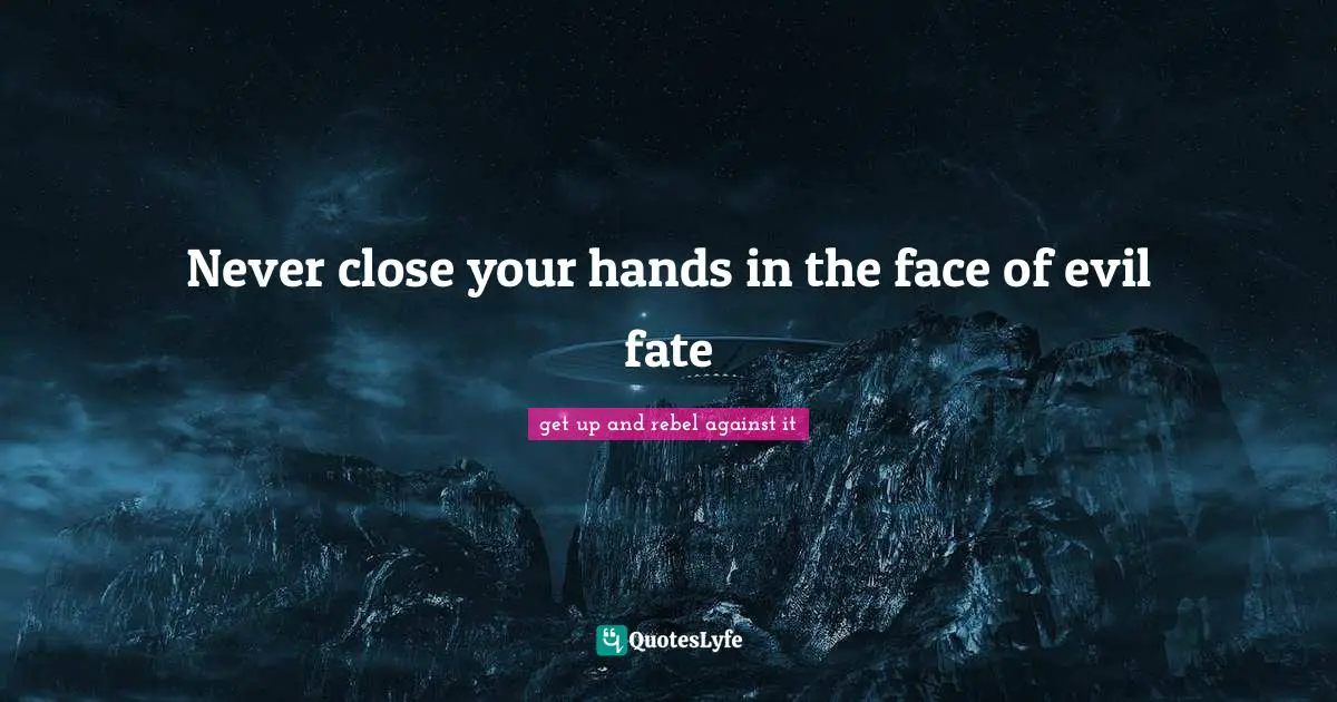 Never close your hands in the face of evil fate