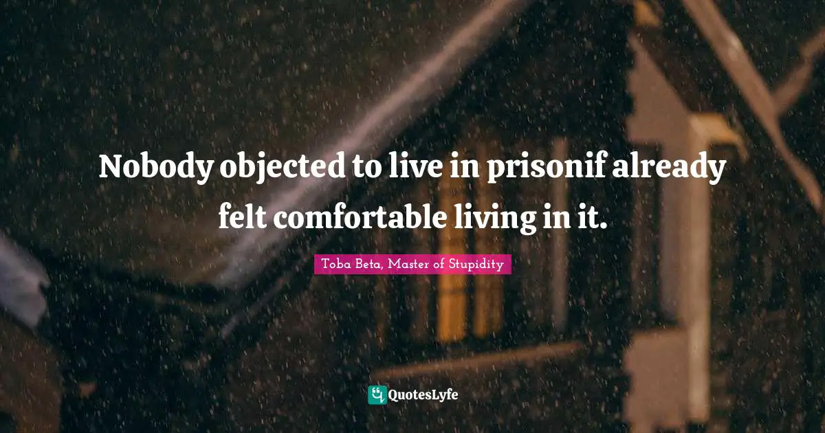 Nobody objected to live in prisonif already felt comfortable living in it.