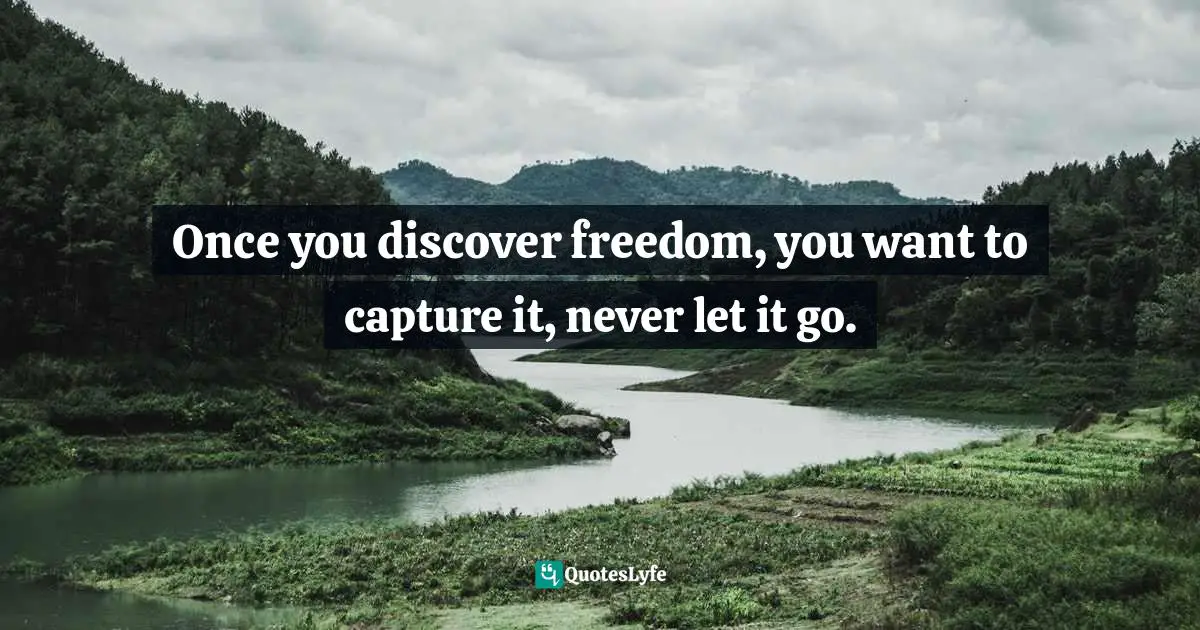 Geneen Roth Quotes: "Once you discover freedom, you want to capture it, never let it go."