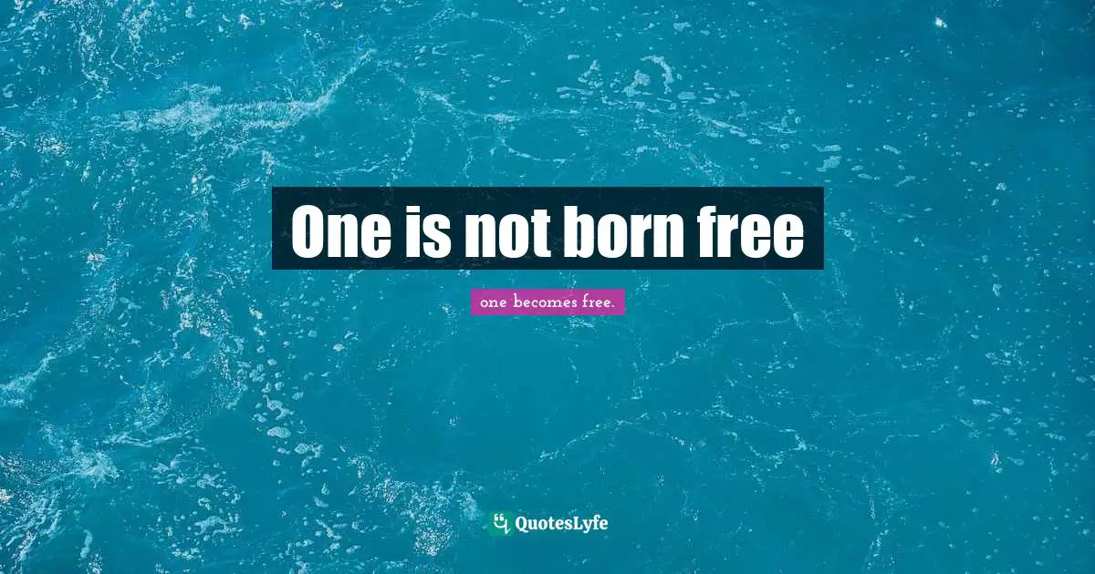 One is not born free