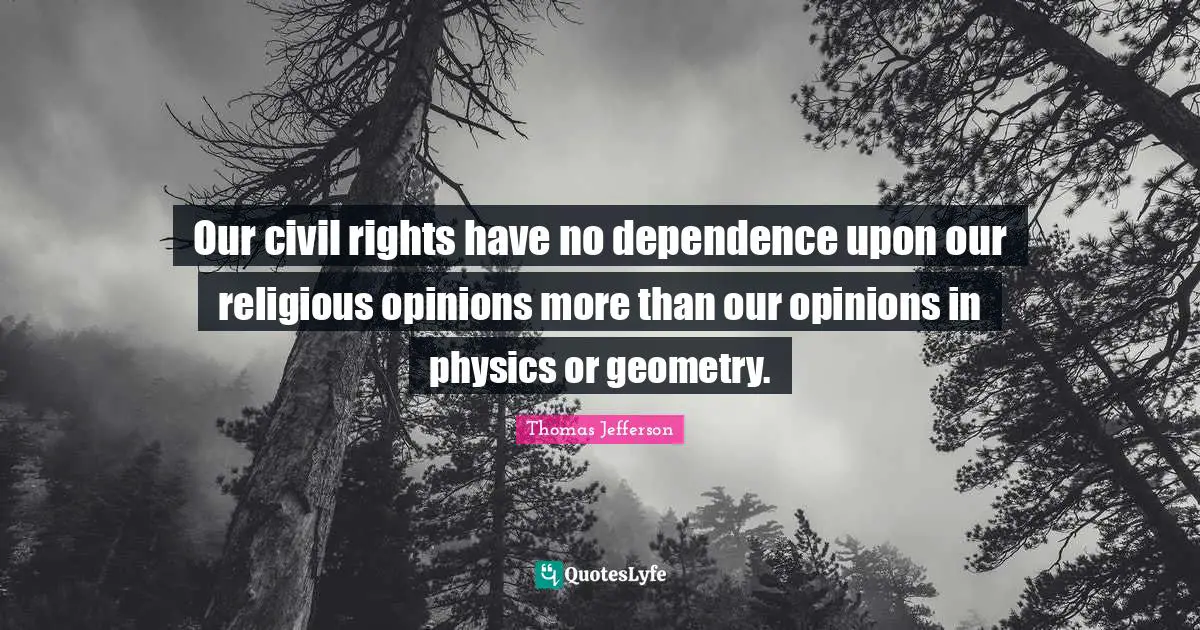 Our civil rights have no dependence upon our religious opinions more than our opinions in physics or geometry.