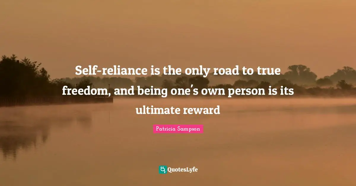 Self-reliance is the only road to true freedom, and being one's own person is its ultimate reward