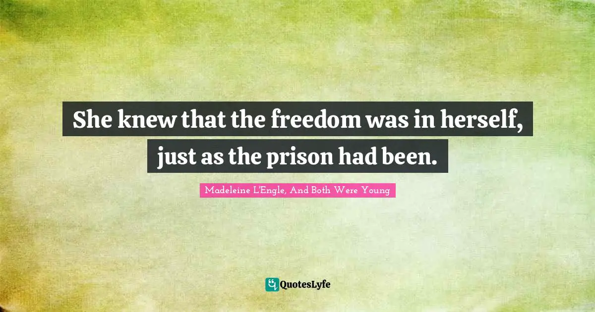 She knew that the freedom was in herself, just as the prison had been.