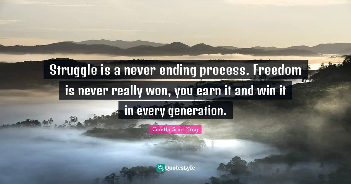 Coretta Scott King Quotes: Struggle is a never ending process. Freedom is never really won, you earn it and win it in every generation.