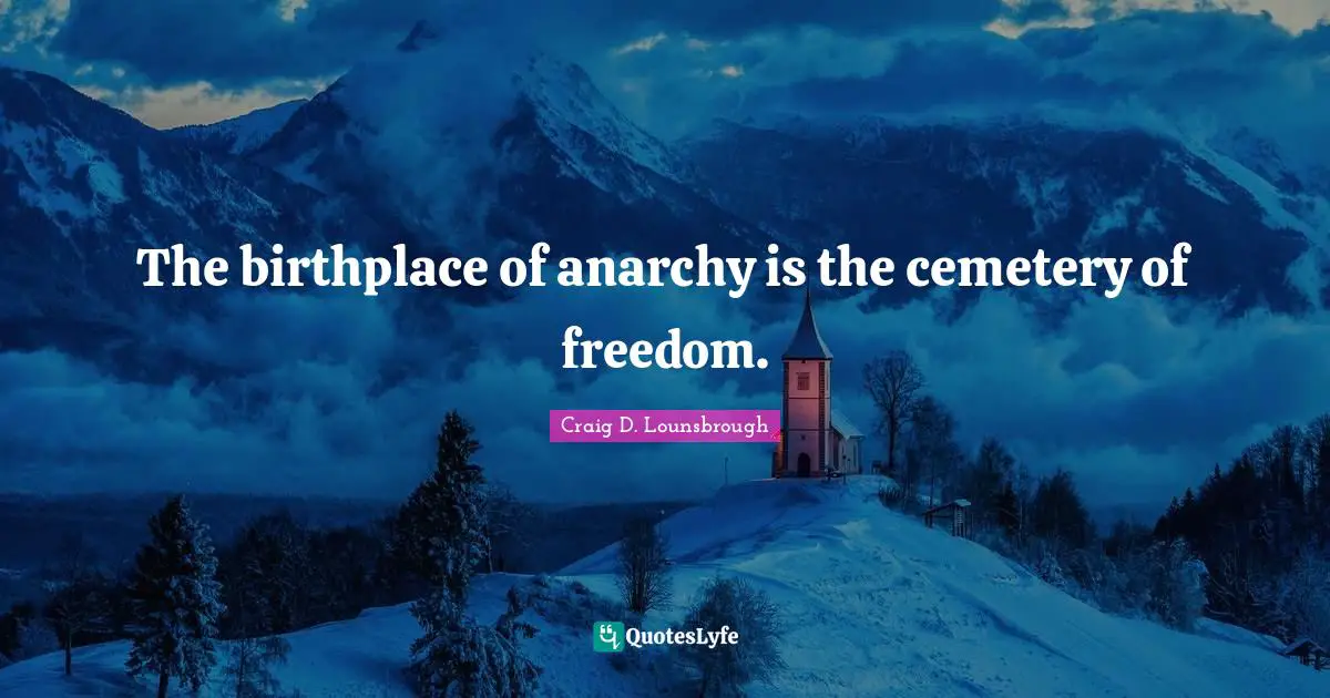 The birthplace of anarchy is the cemetery of freedom.