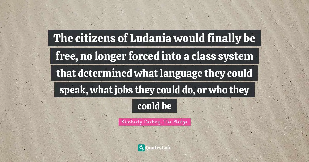 The citizens of Ludania would finally be free, no longer forced into a class system that determined what language they could speak, what jobs they could do, or who they could be