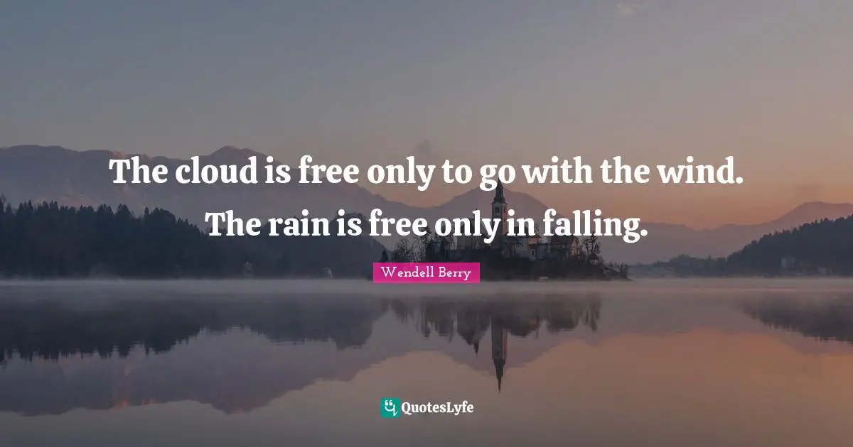 The cloud is free only to go with the wind. The rain is free only in falling.