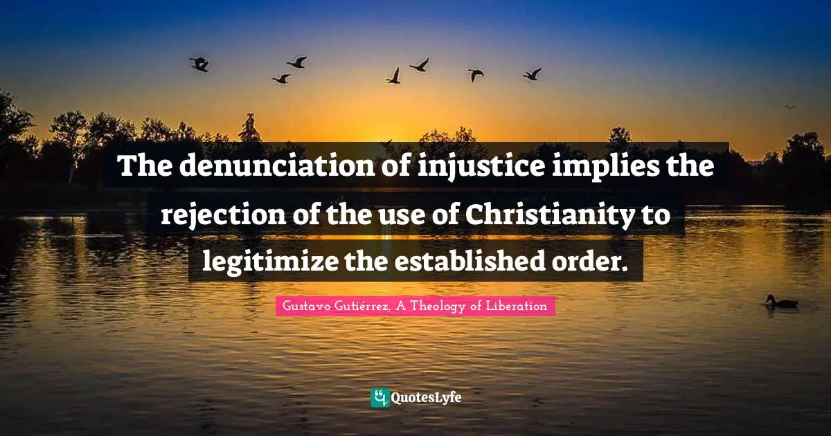 The denunciation of injustice implies the rejection of the use of Christianity to legitimize the established order.