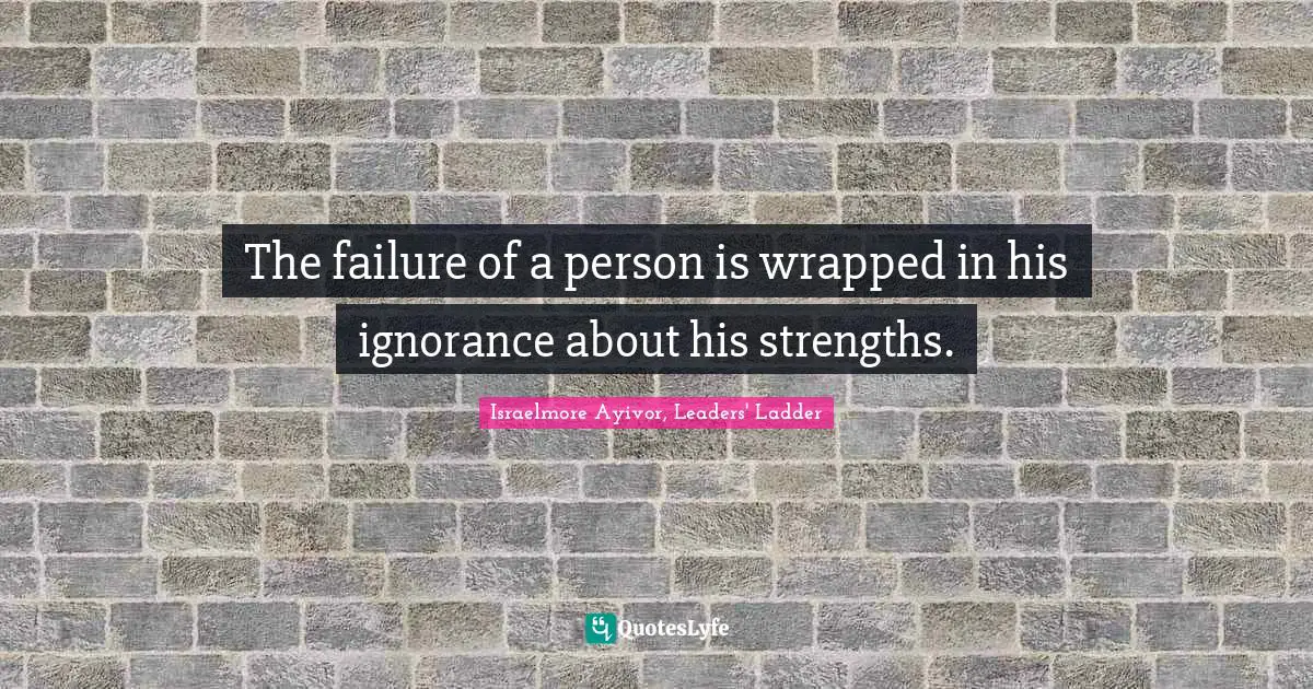 The failure of a person is wrapped in his ignorance about his strengths.