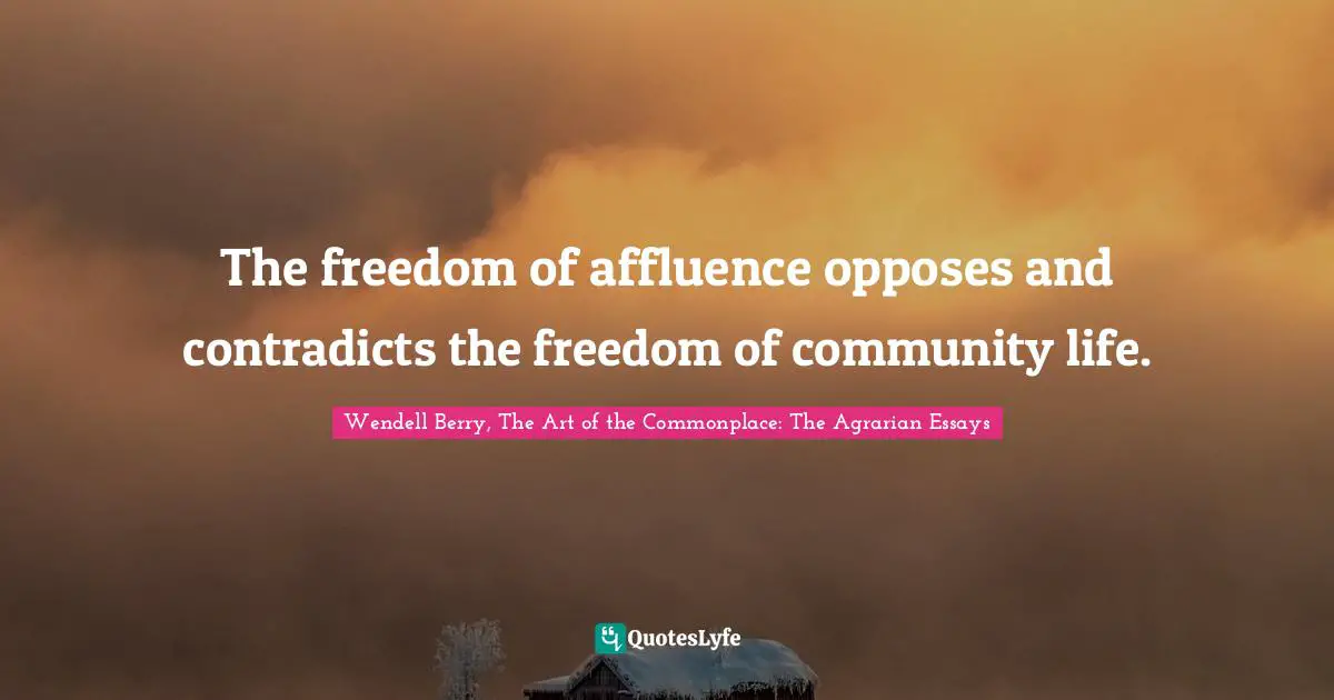 The freedom of affluence opposes and contradicts the freedom of community life.