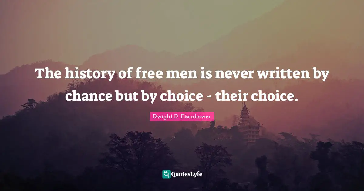 The history of free men is never written by chance but by choice - their choice.