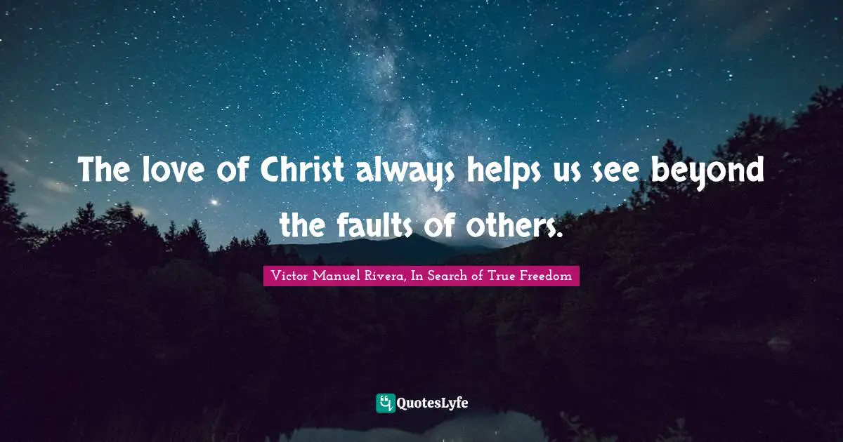 The love of Christ always helps us see beyond the faults of others.