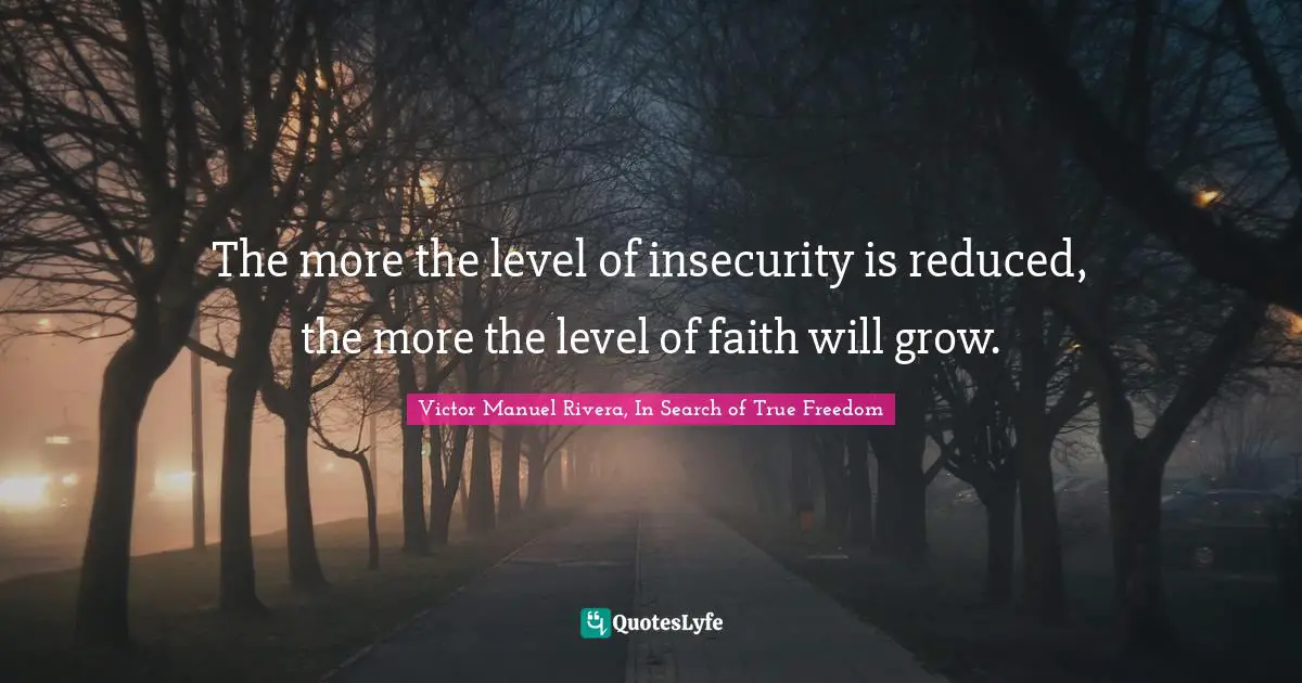 The more the level of insecurity is reduced, the more the level of faith will grow.