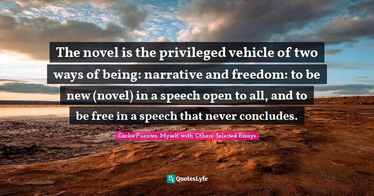 The novel is the privileged vehicle of two ways of being: narrative and freedom: to be new (novel) in a speech open to all, and to be free in a speech that never concludes.
