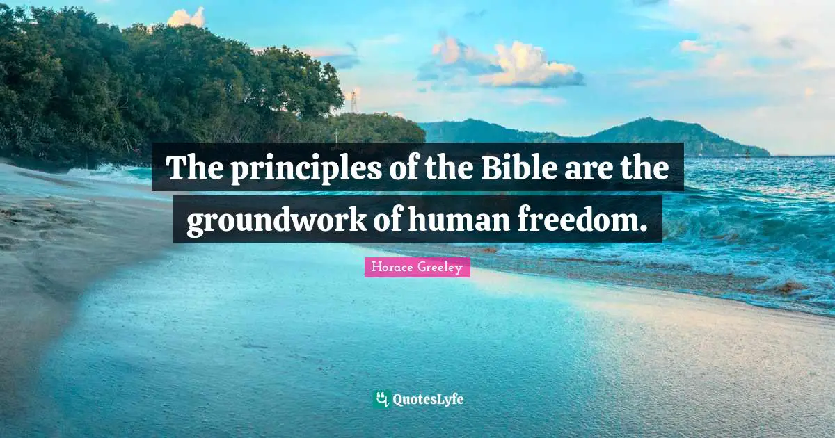 The principles of the Bible are the groundwork of human freedom.